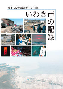 表紙：東日本大震災から1年　いわき市の記録